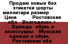 Продаю новые без этикетки шорты миллитари размер 48-50 › Цена ­ 500 - Ростовская обл., Волгодонск г. Одежда, обувь и аксессуары » Мужская одежда и обувь   . Ростовская обл.,Волгодонск г.